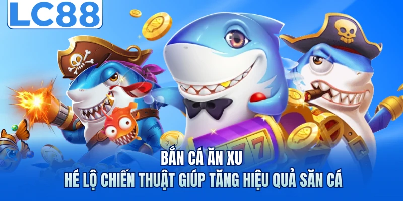 Bắn Cá Ăn Xu - Hé Lộ Chiến Thuật Giúp Tăng Hiệu Quả Săn Cá 4 Bắn Cá Ăn Xu - Hé Lộ Chiến Thuật Giúp Tăng Hiệu Quả Săn Cá