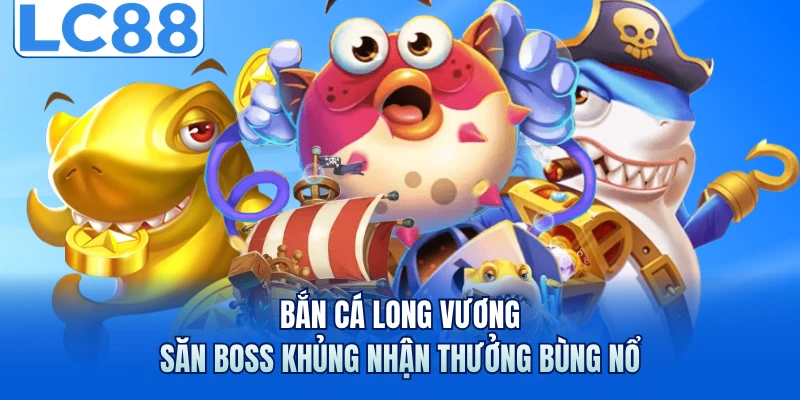 Bắn Cá Long Vương - Săn Boss Khủng Nhận Thưởng Bùng Nổ 4 Bắn Cá Long Vương - Săn Boss Khủng Nhận Thưởng Bùng Nổ
