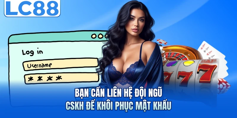 Bạn cần liên hệ đội ngũ CSKH để khôi phục mật khẩu 