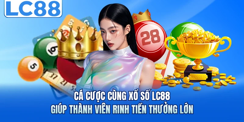 Cá cược cùng xổ số LC88 giúp thành viên rinh tiền thưởng lớn 