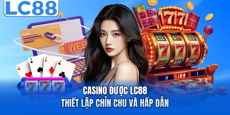 Casino được LC88 thiết lập chỉn chu và hấp dẫn 