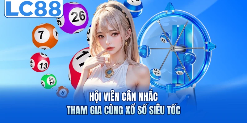 Hội viên cân nhắc tham gia cùng xổ số siêu tốc