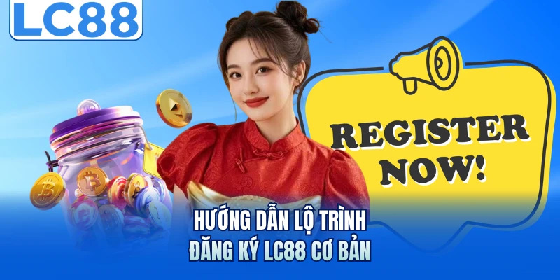 Hướng dẫn lộ trình đăng ký LC88 cơ bản
