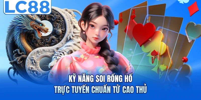 Kỹ năng soi rồng hổ trực tuyến chuẩn từ cao thủ