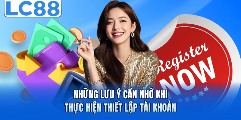 Những lưu ý cần nhớ khi thực hiện thiết lập tài khoản