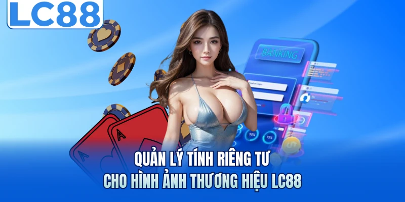 Quản lý tính riêng tư cho hình ảnh thương hiệu LC88 