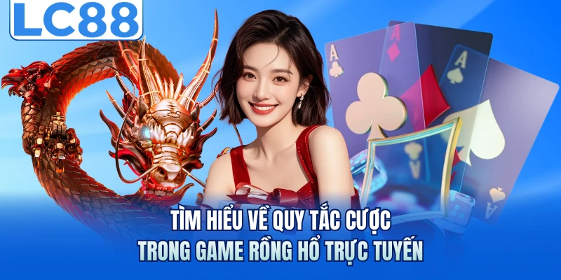 Tìm hiểu về quy tắc cược trong game rồng hổ trực tuyến